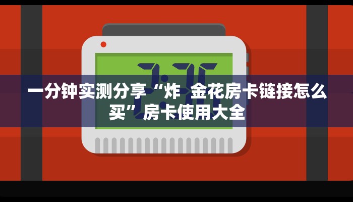 三秒盘点“微信好友创建金花房间”链接房卡在哪里获取
