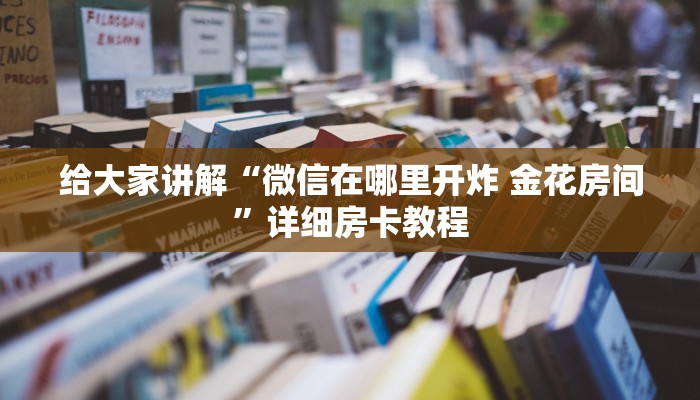 给大家讲解“微信在哪里开炸 金花房间”详细房卡教程