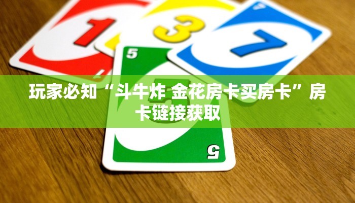 玩家必知“斗牛炸 金花房卡买房卡”房卡链接获取