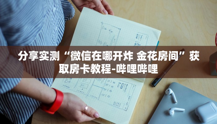 分享实测“微信在哪开炸 金花房间”获取房卡教程-哔哩哔哩