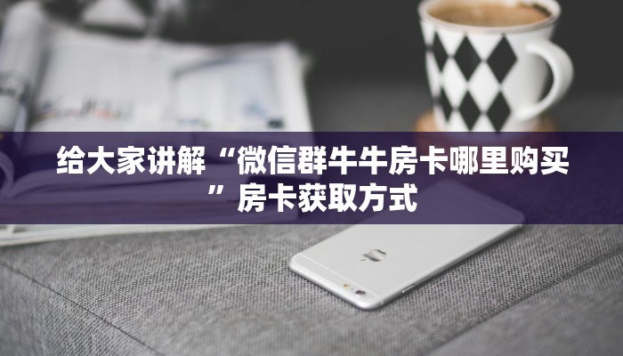 给大家讲解“微信群牛牛房卡哪里购买”房卡获取方式
