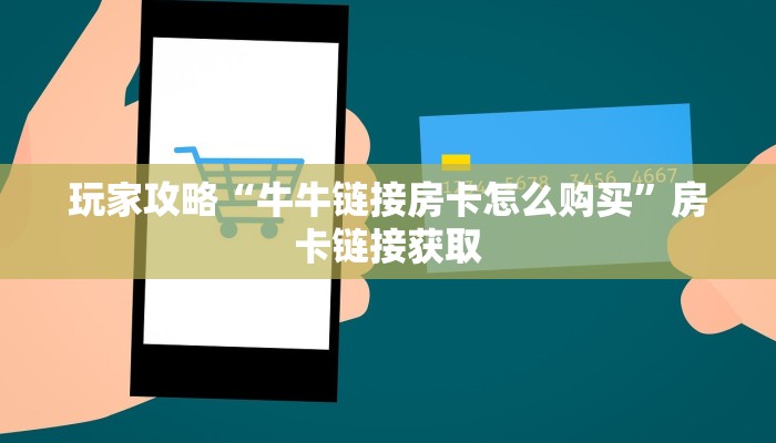 玩家攻略“牛牛链接房卡怎么购买”房卡链接获取