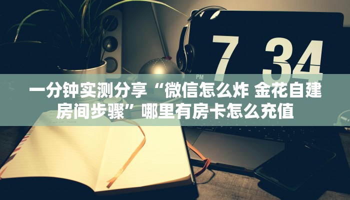 一分钟实测分享“微信怎么炸 金花自建房间步骤”哪里有房卡怎么充值