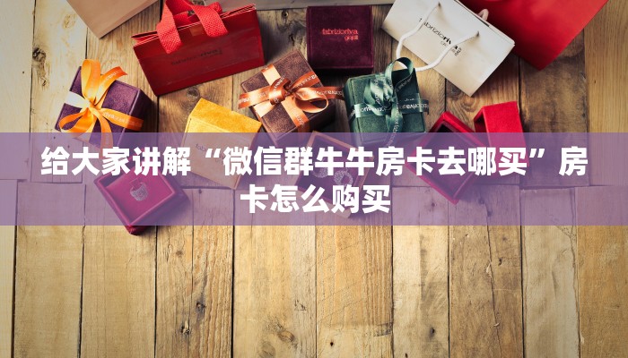 给大家讲解“微信群牛牛房卡去哪买”房卡怎么购买