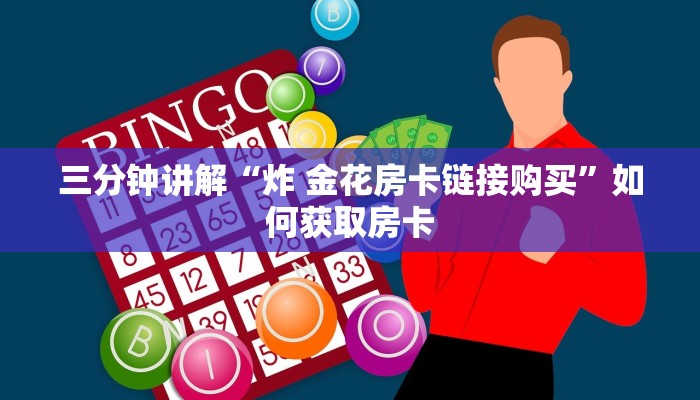 三分钟讲解“炸 金花房卡链接购买”如何获取房卡