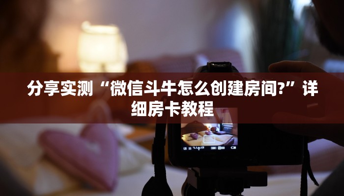 分享实测“微信斗牛怎么创建房间?”详细房卡教程