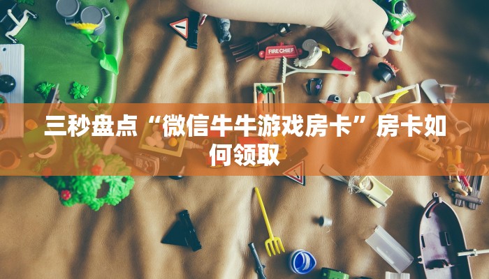 三秒盘点“微信牛牛游戏房卡”房卡如何领取