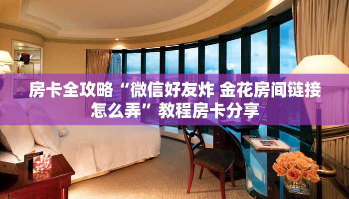 房卡全攻略“微信好友炸 金花房间链接怎么弄”教程房卡分享