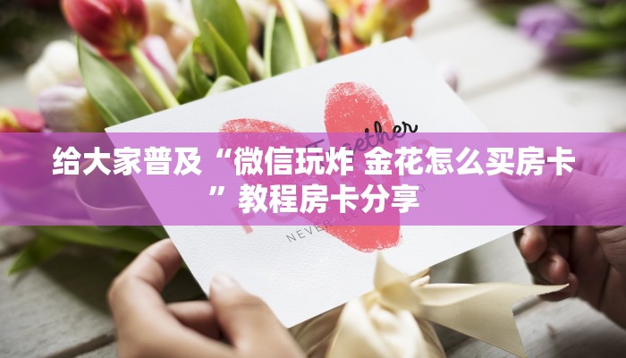 给大家普及“微信玩炸 金花怎么买房卡”教程房卡分享
