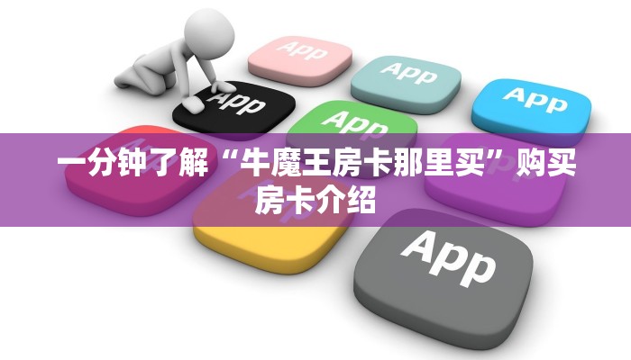 一分钟了解“牛魔王房卡那里买”购买房卡介绍
