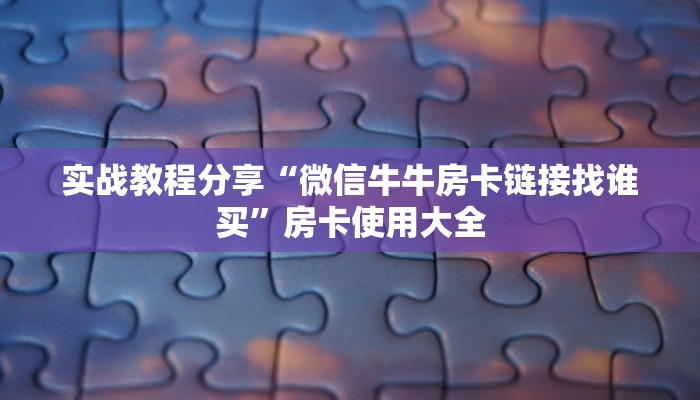 实战教程分享“微信牛牛房卡链接找谁买”房卡使用大全