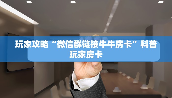 玩家攻略“微信群链接牛牛房卡”科普玩家房卡