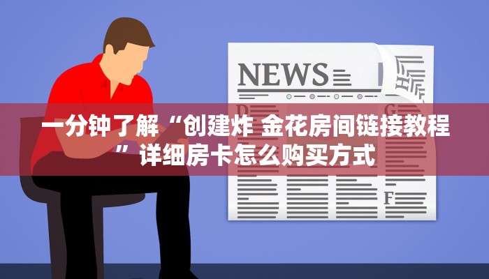 一分钟了解“创建炸 金花房间链接教程”详细房卡怎么购买方式