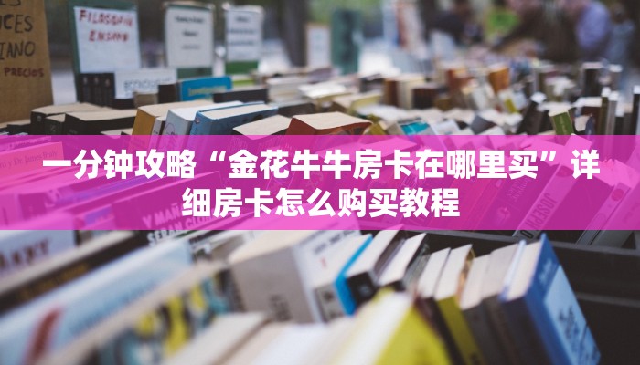 一分钟攻略“金花牛牛房卡在哪里买”详细房卡怎么购买教程