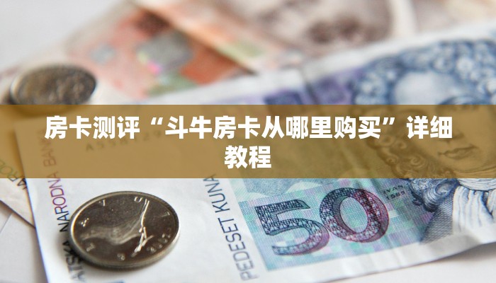 房卡测评“斗牛房卡从哪里购买”详细教程