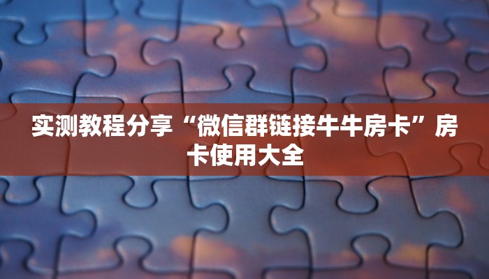 实测教程分享“微信群链接牛牛房卡”房卡使用大全