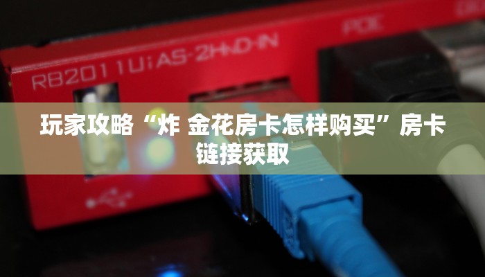 玩家攻略“炸 金花房卡怎样购买”房卡链接获取