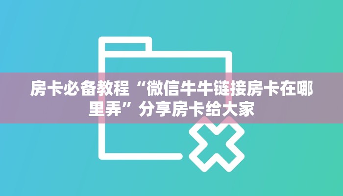 房卡必备教程“微信牛牛链接房卡在哪里弄”分享房卡给大家