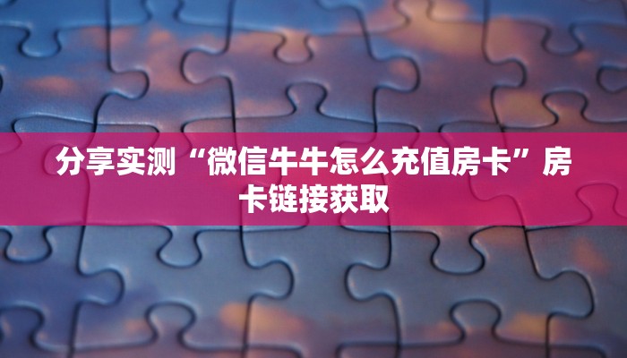 分享实测“微信牛牛怎么充值房卡”房卡链接获取