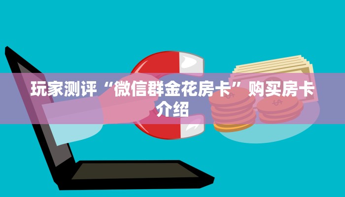 玩家测评“微信群金花房卡”购买房卡介绍