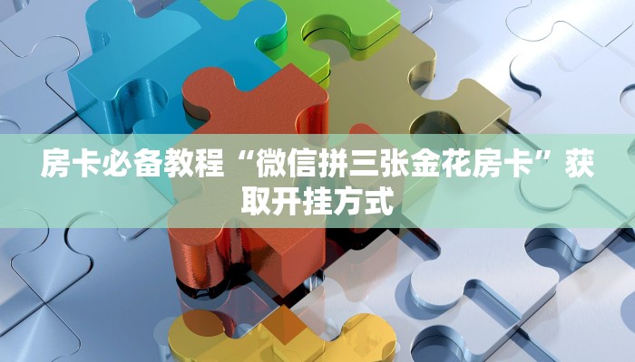 房卡必备教程“微信拼三张金花房卡”获取开挂方式