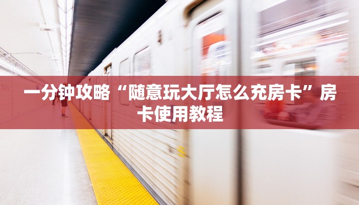 一分钟攻略“随意玩大厅怎么充房卡”房卡使用教程