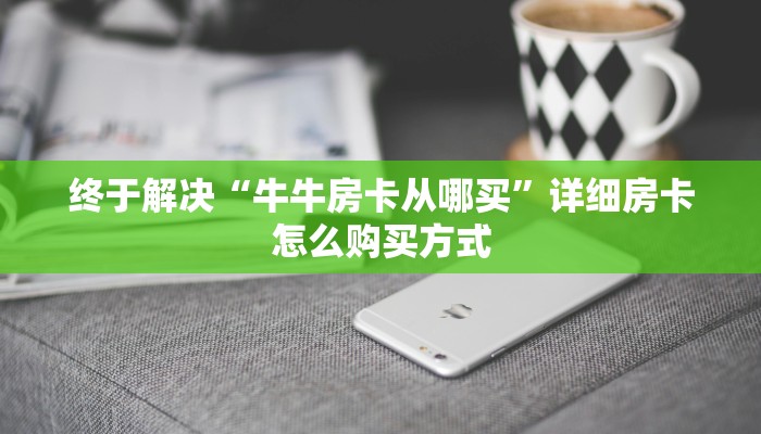 终于解决“牛牛房卡从哪买”详细房卡怎么购买方式