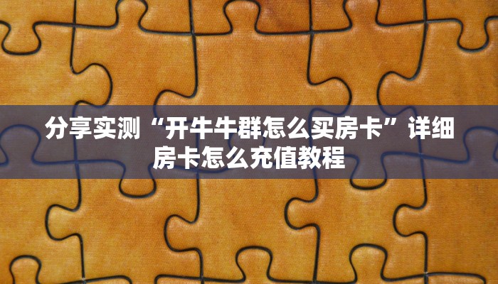 分享实测“开牛牛群怎么买房卡”详细房卡怎么充值教程