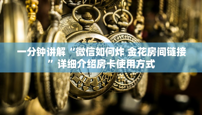 一分钟讲解“微信如何炸 金花房间链接”详细介绍房卡使用方式