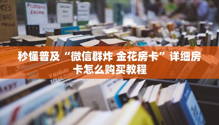 秒懂普及“微信群炸 金花房卡”详细房卡怎么购买教程