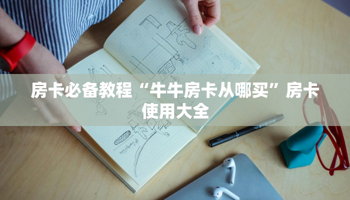 房卡必备教程“牛牛房卡从哪买”房卡使用大全