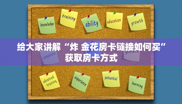 给大家讲解“炸 金花房卡链接如何买”获取房卡方式