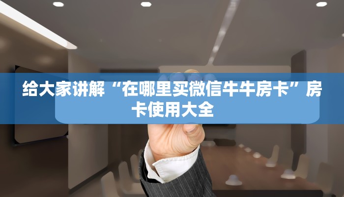 给大家讲解“在哪里买微信牛牛房卡”房卡使用大全
