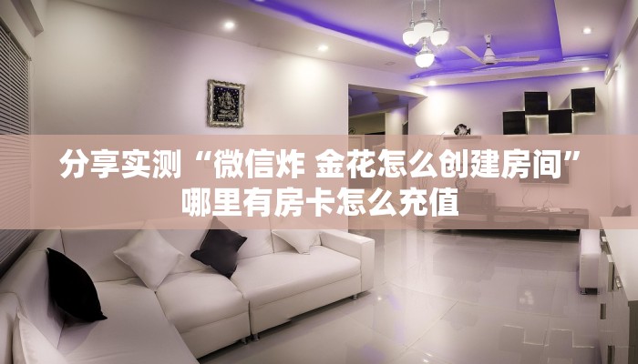 分享实测“微信炸 金花怎么创建房间”哪里有房卡怎么充值