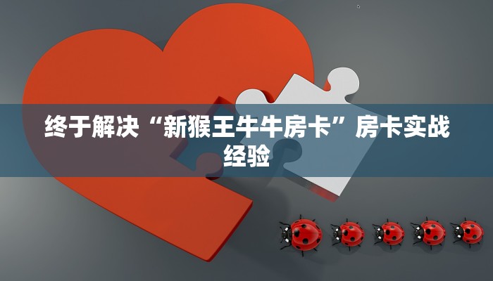 终于解决“新猴王牛牛房卡”房卡实战经验