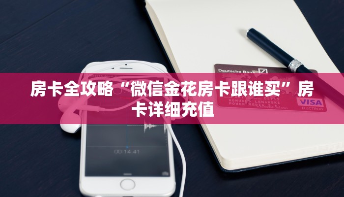 房卡全攻略“微信金花房卡跟谁买”房卡详细充值