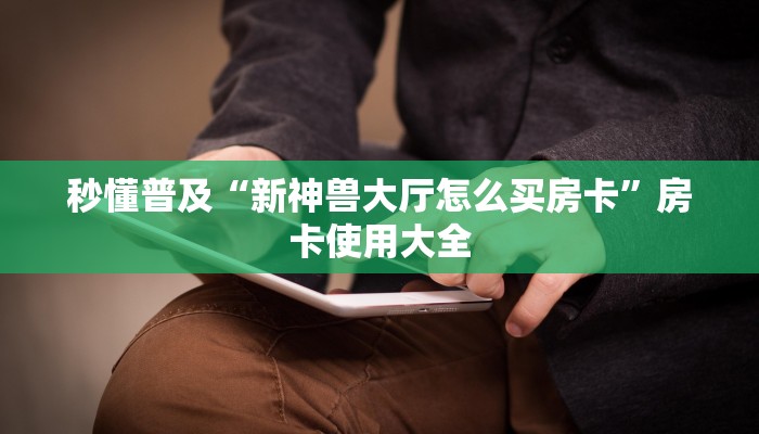 秒懂普及“新神兽大厅怎么买房卡”房卡使用大全