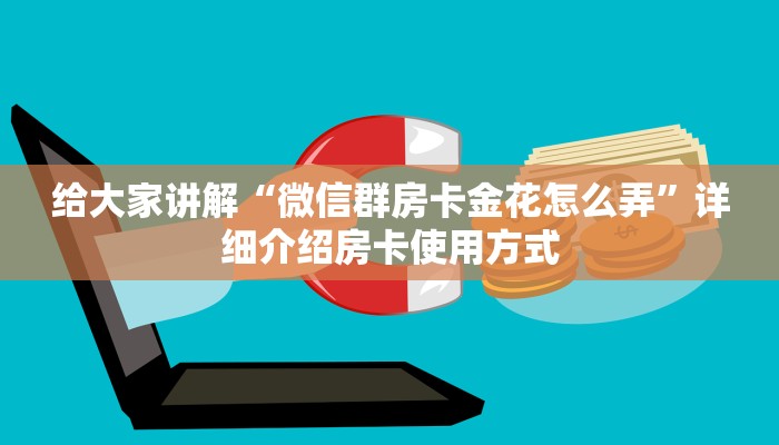 给大家讲解“微信群房卡金花怎么弄”详细介绍房卡使用方式