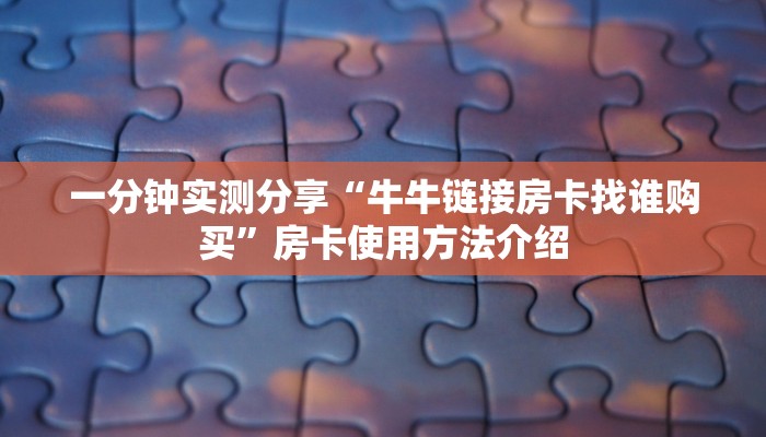 一分钟实测分享“牛牛链接房卡找谁购买”房卡使用方法介绍