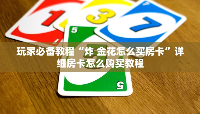玩家必备教程“炸 金花怎么买房卡”详细房卡怎么购买教程