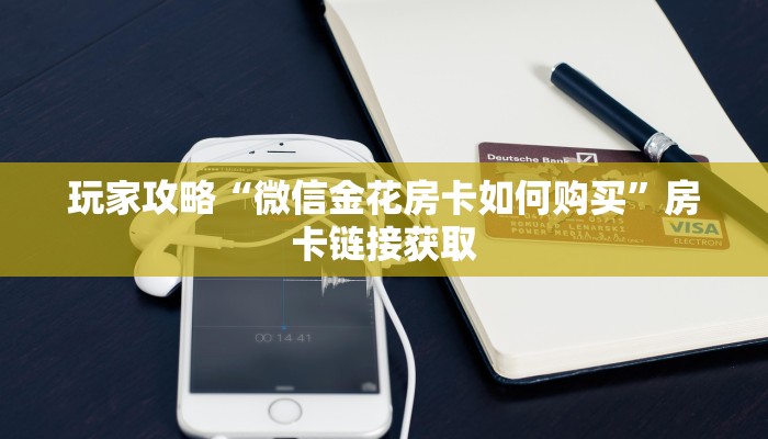 玩家攻略“微信金花房卡如何购买”房卡链接获取