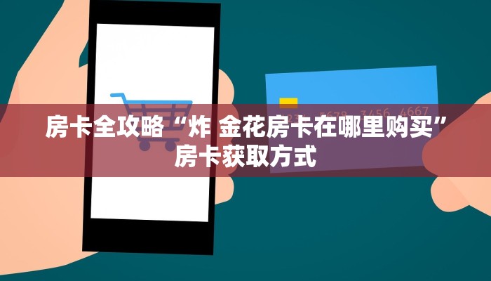 房卡全攻略“炸 金花房卡在哪里购买”房卡获取方式