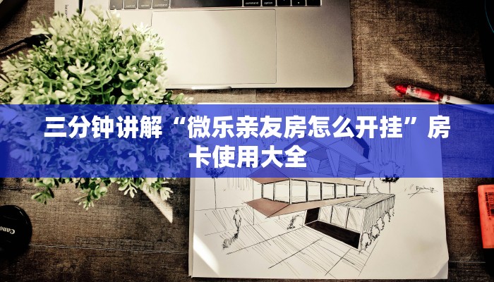 三分钟讲解“微乐亲友房怎么开挂”房卡使用大全
