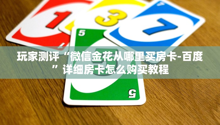 玩家测评“微信金花从哪里买房卡-百度”详细房卡怎么购买教程