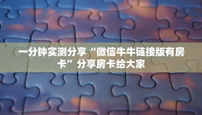 一分钟实测分享“微信牛牛链接版有房卡”分享房卡给大家