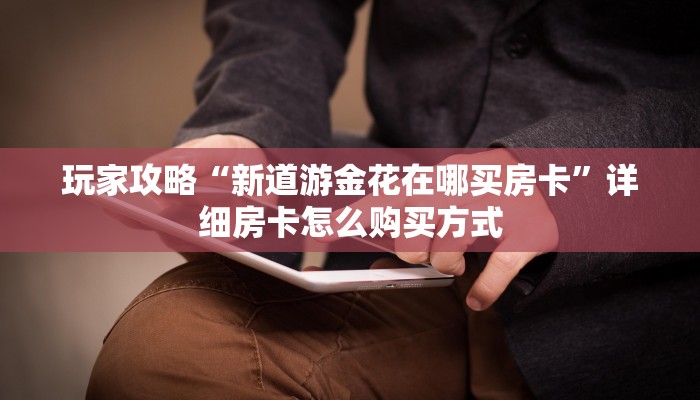 玩家攻略“新道游金花在哪买房卡”详细房卡怎么购买方式