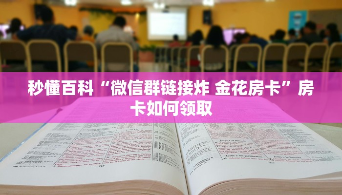秒懂百科“微信群链接炸 金花房卡”房卡如何领取