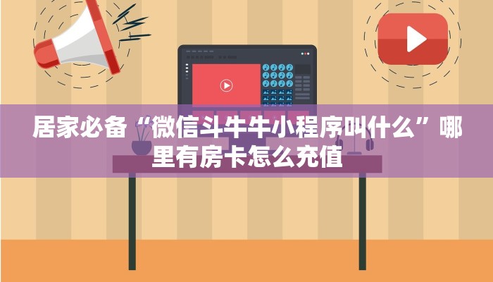 居家必备“微信斗牛牛小程序叫什么”哪里有房卡怎么充值