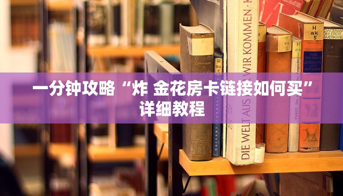 一分钟攻略“炸 金花房卡链接如何买”详细教程