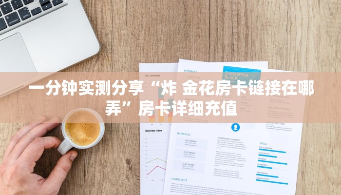 一分钟实测分享“炸 金花房卡链接在哪弄”房卡详细充值